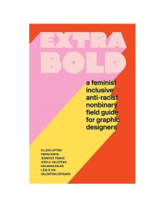 Extra Bold: A Feminist, Inclusive, Anti-racist, Nonbinary Field Guide for Graphi